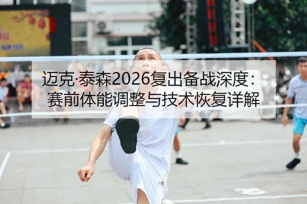 迈克·泰森2026复出备战深度：赛前体能调整与技术恢复详解